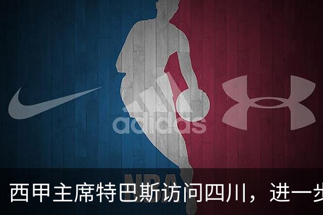 西甲主席特巴斯访问四川，进一步推动西甲与四川的交流合作